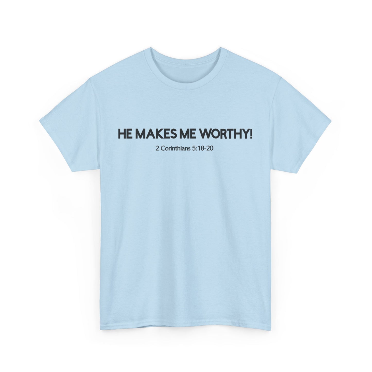 HE MAKES ME WORTHY! T-SHIRT