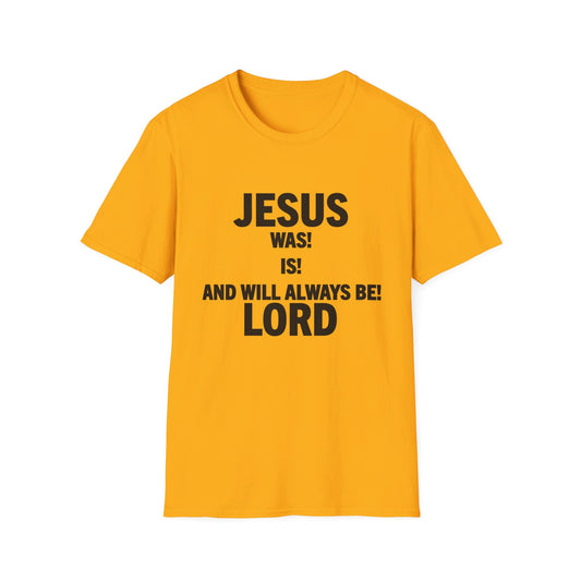 JESUS WAS, IS, AND WILL ALWAYS BE LORD! BLACK LETTERS- Unisex Softstyle T-Shirt